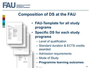 23
Composition of DS at the FAU
• FAU-Template for all study
programs
• Specific DS for each study
programs
– Level of qua...