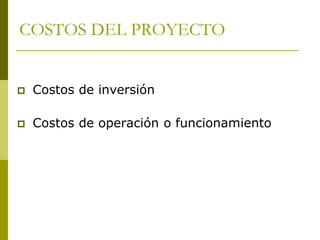 COSTOS DEL PROYECTO
 Costos de inversión
 Costos de operación o funcionamiento
 
