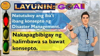 •
Nakapagbibigay ng
halimbawa sa bawat
konsepto.
Natutukoy ang iba't
ibang konsepto ng
Disaster Management.
 