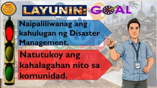 •
Natutukoy ang
kahalagahan nito sa
komunidad.
Naipaliliwanag ang
kahulugan ng Disaster
Management.
 
