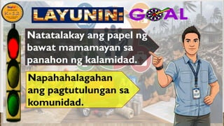 •
Napahahalagahan
ang pagtutulungan sa
komunidad.
Natatalakay ang papel ng
bawat mamamayan sa
panahon ng kalamidad.
 