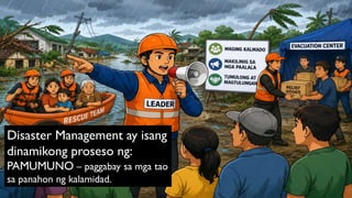 Disaster Management ay isang
dinamikong proseso ng:
PAMUMUNO – paggabay sa mga tao
sa panahon ng kalamidad.
 
