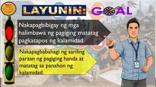 •
Nakapagbabahagi ng sariling
paraan ng pagiging handa at
matatag sa panahon ng
kalamidad.
Nakapagbibigay ng mga
halimbawa ng pagiging matatag
pagkatapos ng kalamidad.
 