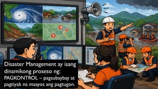 Disaster Management ay isang
dinamikong proseso ng:
PAGKONTROL – pagsubaybay at
pagtiyak na maayos ang pagtugon.
 