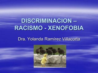 DISCRIMINACION –
RACISMO - XENOFOBIA
Dra. Yolanda Ramírez Villacorta
 