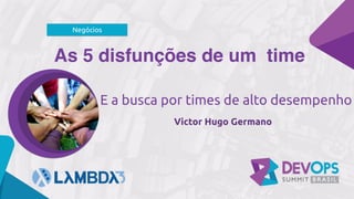As 5 disfunções de um time
Victor Hugo Germano
Negócios
E a busca por times de alto desempenho
 