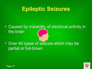 Epileptic Seizures


• Caused by instability of electrical activity in
  the brain

• Over 40 types of seizure which may be
  partial or full-blown



Page 37
 