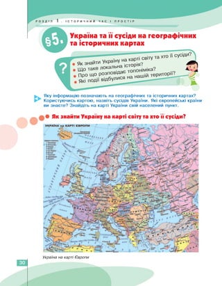 • Як знайти
• Які
Яку інформацію позначають на географічних та історичних картах?
Користуючись картою, назвіть сусідів України. Які європейські країни
ви знаєте? Знайдіть на карті України свій населений пункт.
Україна та її сусіди на географічних
та історичних картах
• Що таке лока
про ЩО розповіде
льна історія?
хто ІІ сусіди.
• Як знайти Україну на карті світу та хто її сусіди?
Україна на карті Європи
30
 