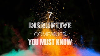 7
DISRUPTIVE
COMPANIES
YOU MUST KNOW
 