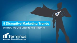 5 Disruptive Marketing Trends
and How We Use Video to Fuel Them All
 
