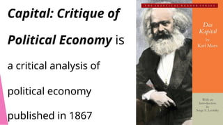 Capital: Critique of
Political Economy is
a critical analysis of
political economy
published in 1867
 