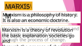 MARXIS
M
Marxism is a philosophy of history.
It is also an economic doctrine.
the basic explanation societies go
Marxism is a theory of revolution
and
 