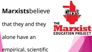 Marxistsbelieve
that they and they
alone have an
empirical, scientific
 