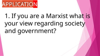 APPLICATION
1. If you are a Marxist what is
your view regarding society
and government?
 