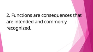 2. Functions are consequences that
are intended and commonly
recognized.
 