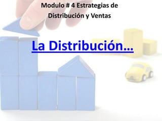 La Distribución…
Modulo # 4 Estrategias de
Distribución y Ventas
 