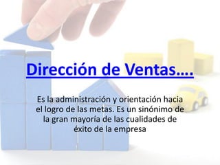 Dirección de Ventas….
Es la administración y orientación hacia
el logro de las metas. Es un sinónimo de
la gran mayoría de las cualidades de
éxito de la empresa
 