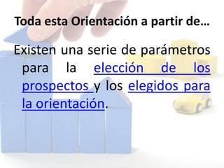 Toda esta Orientación a partir de…
Existen una serie de parámetros
para la elección de los
prospectos y los elegidos para
la orientación.
 