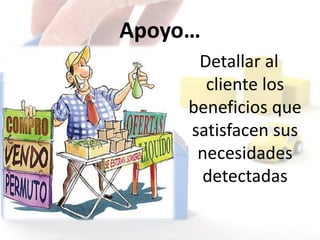 Apoyo…
Detallar al
cliente los
beneficios que
satisfacen sus
necesidades
detectadas
 