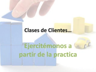 Clases de Clientes…
Ejercitémonos a
partir de la practica
 