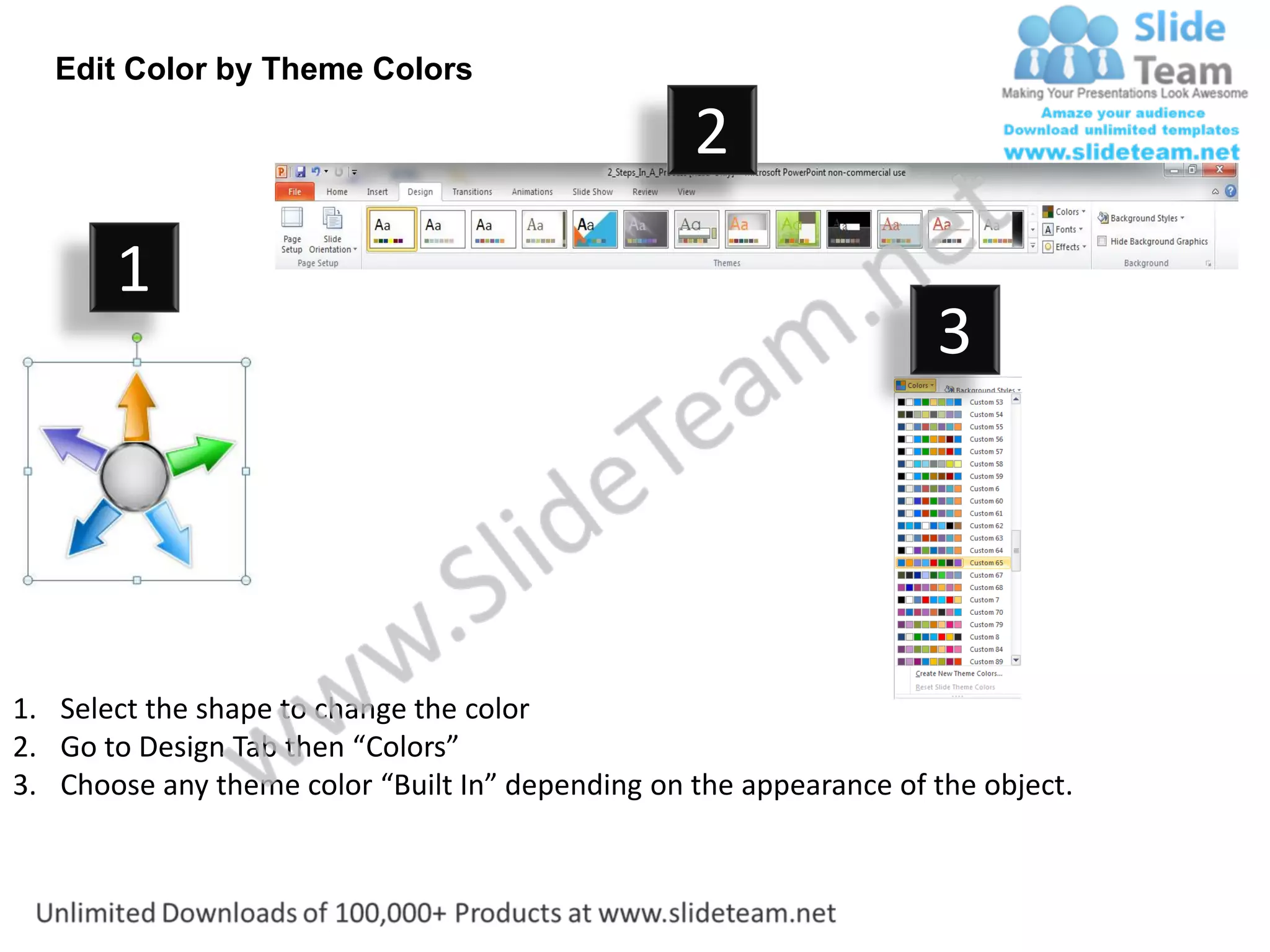 Edit Color by Theme Colors

                                                  2
       1
                                                                    3




1. Select the shape to change the color
2. Go to Design Tab then “Colors”
3. Choose any theme color “Built In” depending on the appearance of the object.
 