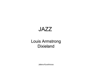 JAZZ

Louis Armstrong
   Dixieland



   Jelena Kuvshinova
 