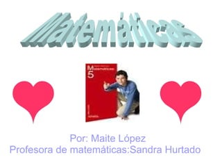 Por: Maite López
Profesora de matemáticas:Sandra Hurtado
 