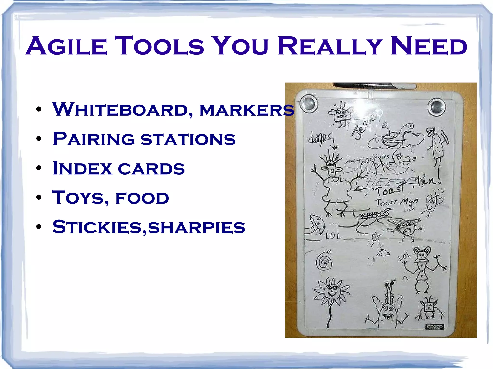 Agile Tools You Really Need Whiteboard, markers Pairing stations Index cards Toys, food Stickies,sharpies 
