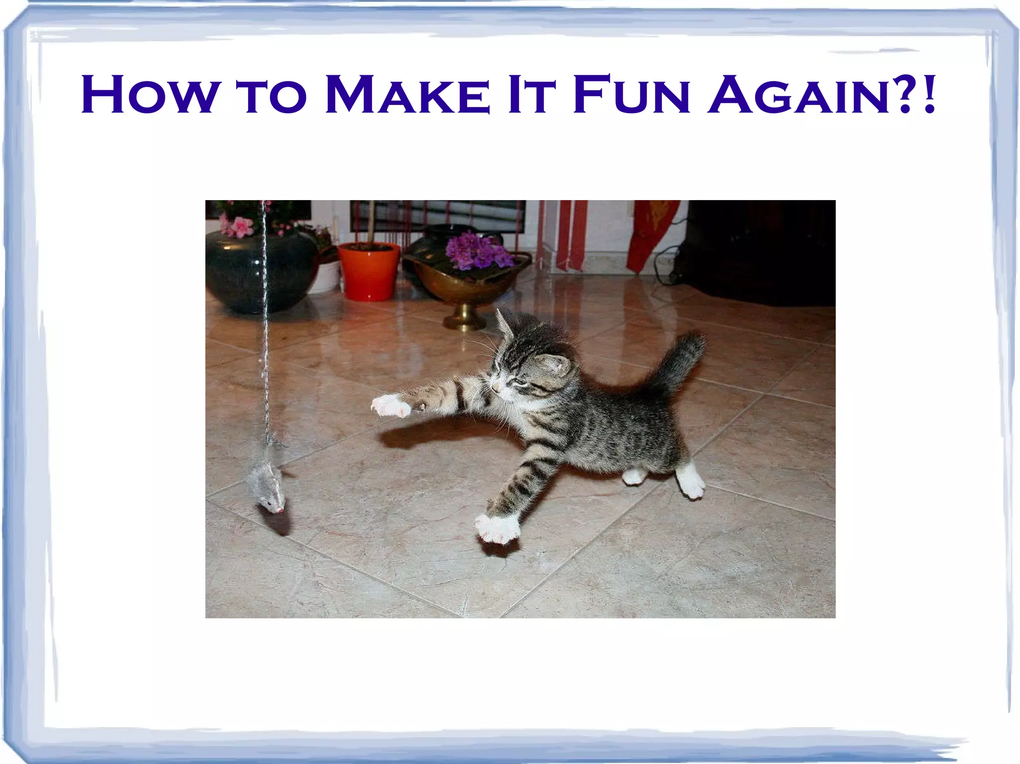 How to Make It Fun Again?! 