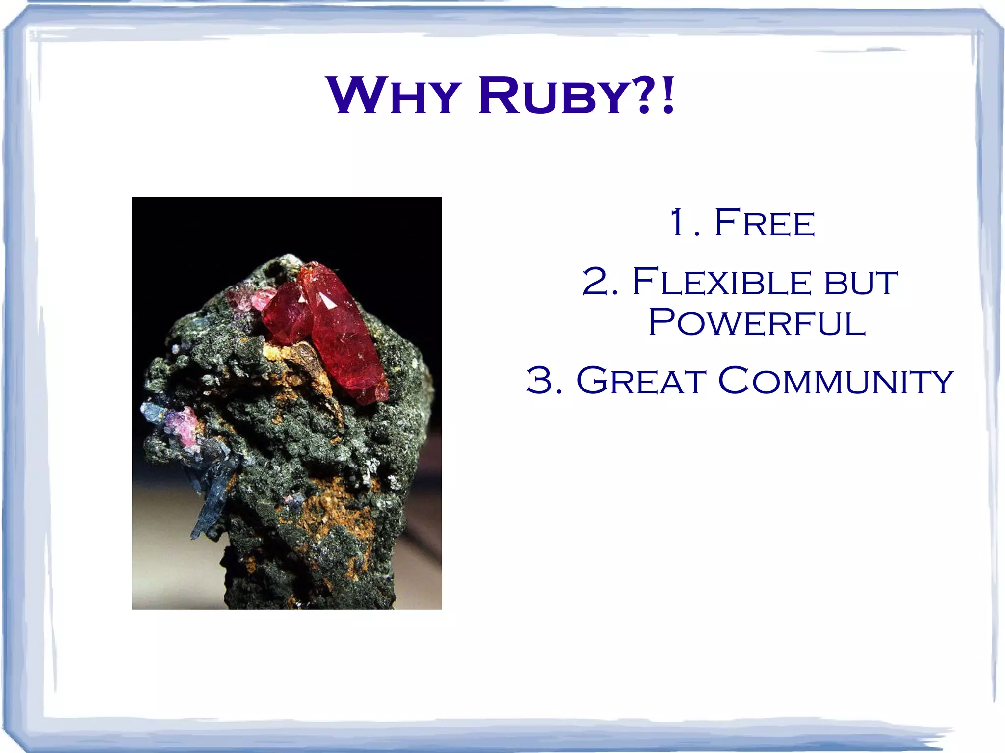 Why Ruby?! 1. Free 2. Flexible but Powerful 3. Great Community 