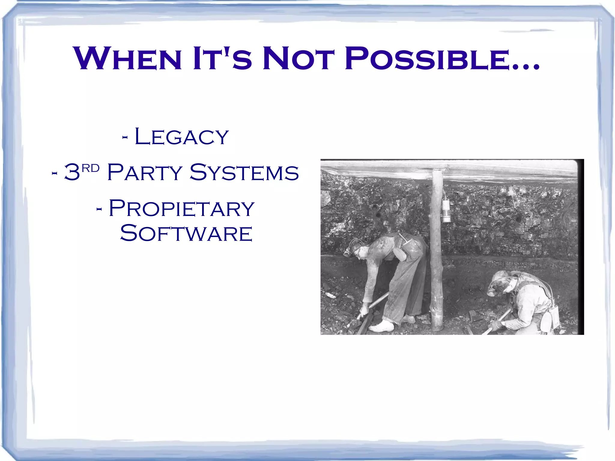 When It's Not Possible... - Legacy - 3 rd Party Systems - Propietary Software 