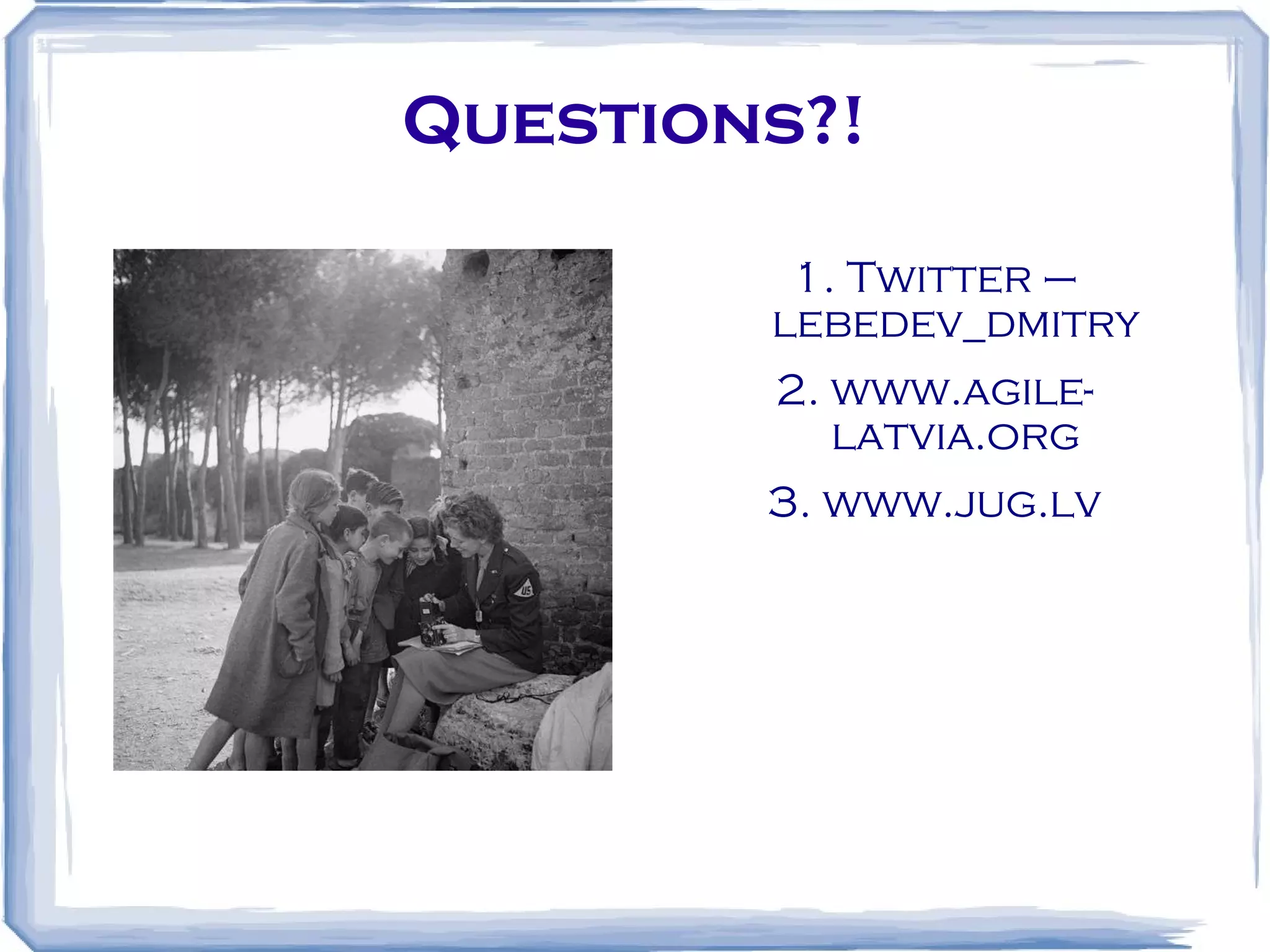 Questions?! 1. Twitter – lebedev_dmitry 2. www.agile-latvia.org 3. www.jug.lv 