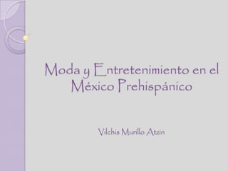 Moda y Entretenimiento en el
   México Prehispánico


        Vilchis Murillo Atzin
 