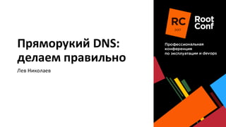 Пряморукий DNS:
делаем	правильно
Лев	Николаев
 