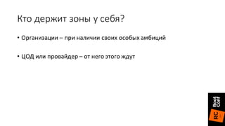 Кто	держит	зоны	у	себя?
• Организации	– при	наличии	своих	особых	амбиций
• ЦОД	или	провайдер	– от	него	этого	ждут
 