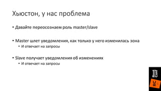 Хьюстон,	у	нас	проблема
• Давайте	переосознаем роль	master/slave
• Master	шлет	уведомления,	как	только	у	него	изменилась	зона
• И	отвечает	на	запросы
• Slave	получает	уведомления	об	изменениях
• И	отвечает	на	запросы
 