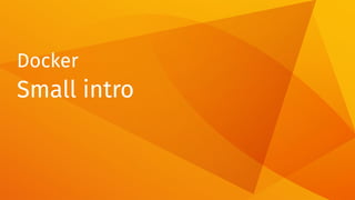 Docker
Small intro
 