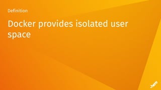 Definition
Docker provides isolated user
space
 