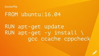 Dockerfile
FROM ubuntu:16.04
RUN apt-get update
RUN apt-get -y install 
gcc ccache cppcheck
 