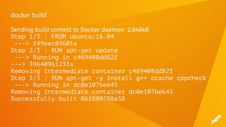 docker build
Sending build context to Docker daemon 2.048kB
Step 1/3 : FROM ubuntu:16.04
---> f49eec89601e
Step 2/3 : RUN apt-get update
---> Running in c469408dd82f
---> 3964096123fa
Removing intermediate container c469408dd82f
Step 3/3 : RUN apt-get -y install g++ ccache cppcheck
---> Running in dc0e107be645
Removing intermediate container dc0e107be645
Successfully built 06f880788e38
 