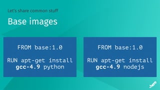 Let’s share common stuff
FROM base:1.0
RUN apt-get install
gcc-4.9 python
FROM base:1.0
RUN apt-get install
gcc-4.9 nodejs
Base images
 