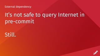 External dependency
It’s not safe to query Internet in
pre-commit
Still.
 