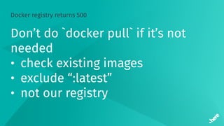Docker registry returns 500
Don’t do `docker pull` if it’s not
needed
• check existing images
• exclude “:latest”
• not our registry
 