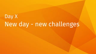 Day X
New day - new challenges
 