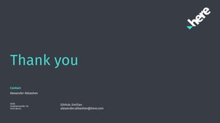 Thank you
Contact
Alexander Akbashev
HERE
Invalidenstraße 116
10115 Berlin
GitHub: Jimilian
alexander.akbashev@here.com
 