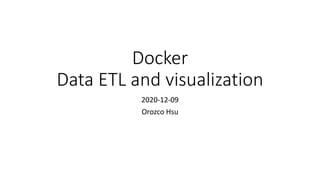 Docker
Data ETL and visualization
2020-12-09
Orozco Hsu
 