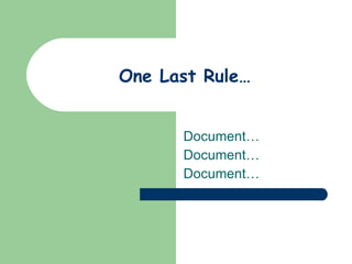 One Last Rule… Document… Document… Document… 