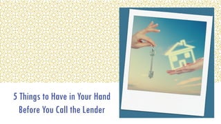5 Things to Have in Your Hand
Before You Call the Lender
 