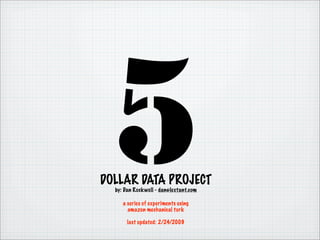 5
DOLLAR DATA PROJECT
  by: Dan Rockwell - dan@lextant.com

     a series of experiments using
       amazon mechanical turk

       last updated: 2/24/2009
 