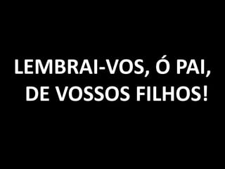 LEMBRAI-VOS, Ó PAI, DE VOSSOS FILHOS!